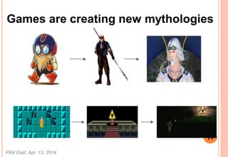 Games are creating new mythologies
PAX East, Apr. 13, 2014
17
 