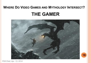 WHERE DO VIDEO GAMES AND MYTHOLOGY INTERSECT?
THE GAMER
PAX East, Apr. 13, 2014
18
 