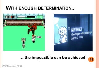 WITH ENOUGH DETERMINATION...
 the impossible can be achieved
PAX East, Apr. 13, 2014
19
 