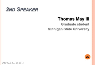 2ND SPEAKER
Thomas May III
Graduate student
Michigan State University
PAX East, Apr. 13, 2014
22
 