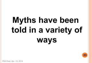 Myths have been
told in a variety of
ways
PAX East, Apr. 13, 2014
23
 