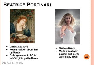 BEATRICE PORTINARI
 Unrequited love
 Poems written about her
by Dante
 Only appeared in DC to
ask Virgil to guide Dante
 Dantes fiance
 Made a deal with
Lucifer that Dante
would stay loyal
PAX East, Apr. 13, 2014
30
 