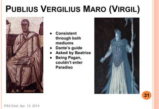 PUBLIUS VERGILIUS MARO (VIRGIL)
 Consistent
through both
mediums
 Dantes guide
 Asked by Beatrice
 Being Pagan,
couldnt enter
Paradiso
PAX East, Apr. 13, 2014
31
 
