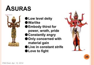 ASURAS
PAX East, Apr. 13, 2014
35
Low level deity
Warlike
Embody thirst for
power, wrath, pride
Constantly angry
Only concerned with
material gain
Live in constant strife
Love to fight
 