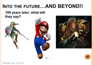 INTO THE FUTUREAND BEYOND!!
100 years later, what will
they say?
PAX East, Apr. 13, 2014
47
 