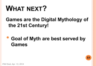 WHAT NEXT?
Games are the Digital Mythology of
the 21st Century!
? Goal of Myth are best served by
Games
PAX East, Apr. 13, 2014
51
 