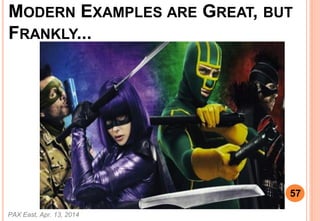 MODERN EXAMPLES ARE GREAT, BUT
FRANKLY...
PAX East, Apr. 13, 2014
57
 