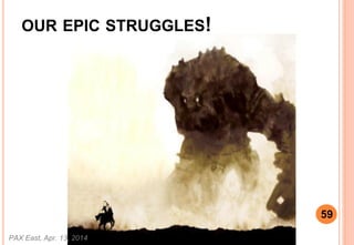OUR EPIC STRUGGLES!
PAX East, Apr. 13, 2014
59
 