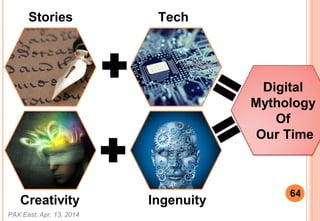 PAX East, Apr. 13, 2014
64
Stories Tech
Creativity Ingenuity
Digital
Mythology
Of
Our Time
 