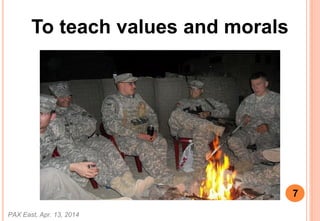 To teach values and morals
PAX East, Apr. 13, 2014
7
 