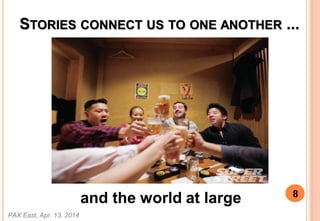 STORIES CONNECT US TO ONE ANOTHER ...
and the world at large
PAX East, Apr. 13, 2014
8
 