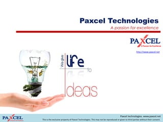 Paxcel Technologies
                                                                           A passion for excellence




                                                                                                       http://www.paxcel.net




                                                                                     Paxcel technologies. www.paxcel.net
This is the exclusive property of Paxcel Technologies. This may not be reproduced or given to third parties without their consent.
 