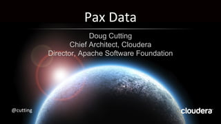 @cutting
Pax Data
Doug Cutting
Chief Architect, Cloudera
Director, Apache Software Foundation
 