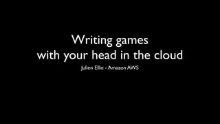 Writing games
with your head in the cloud
        Julien Ellie - Amazon AWS
 