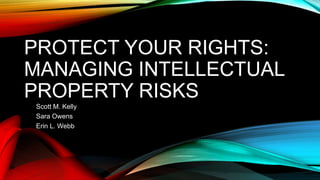 PROTECT YOUR RIGHTS:
MANAGING INTELLECTUAL
PROPERTY RISKS
Scott M. Kelly
Sara Owens
Erin L. Webb
 