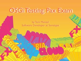OSGi Testing: Pax Exam
            by Toni Menzel
    Software Developer at Sonatype
 