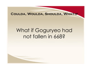 Coulda, Woulda, Shoulda, What-if

What if Goguryeo had
not fallen in 668?

 