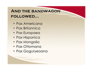 And the bandwagon
followed...
•
•
•
•
•
•
•

Pax Americana
Pax Britannica
Pax Europaea
Pax Hispanica
Pax Mongolia
Pax Ottomana
Pax Goguryeoana

 