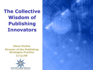 The Collective Wisdom of Publishing Innovators Steve Paxhia Director of the Publishing Strategies Practice 3/12/09 