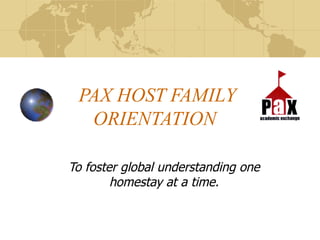 PAX HOST FAMILY ORIENTATION To foster global understanding one homestay at a time. 