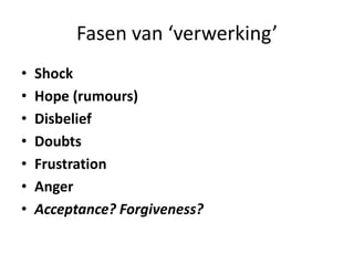 Fasen van ‘verwerking’ShockHope (rumours)DisbeliefDoubtsFrustration Anger Acceptance? Forgiveness?
