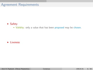 Agreement Requirements
Safety
• Validity: only a value that has been proposed may be chosen.
Liveness
Amir H. Payberah (Tehran Polytechnic) Consensus 1393/6/31 8 / 56
 