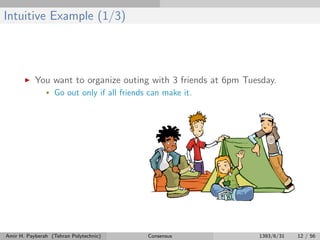 Intuitive Example (1/3)
You want to organize outing with 3 friends at 6pm Tuesday.
• Go out only if all friends can make it.
Amir H. Payberah (Tehran Polytechnic) Consensus 1393/6/31 12 / 56
 