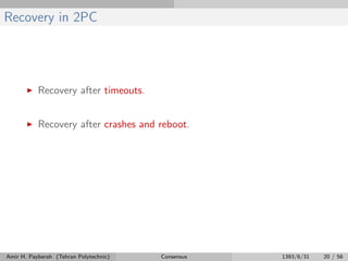 Recovery in 2PC
Recovery after timeouts.
Recovery after crashes and reboot.
Amir H. Payberah (Tehran Polytechnic) Consensus 1393/6/31 20 / 56
 