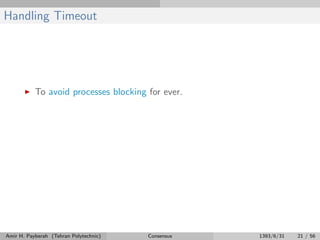 Handling Timeout
To avoid processes blocking for ever.
Amir H. Payberah (Tehran Polytechnic) Consensus 1393/6/31 21 / 56
 