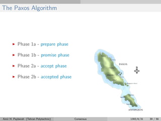 The Paxos Algorithm
Phase 1a - prepare phase
Phase 1b - promise phase
Phase 2a - accept phase
Phase 2b - accepted phase
Amir H. Payberah (Tehran Polytechnic) Consensus 1393/6/31 39 / 56
 