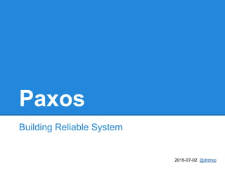 Paxos
Building Reliable System
2015-07-02 @drdrxp
 