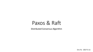 Paxos &	Raft
Distributed	Consensus	Algorithm
Eric	FU			2017-5-11
 