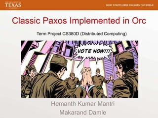 Classic Paxos Implemented in Orc
Hemanth Kumar Mantri
Makarand Damle
Term Project CS380D (Distributed Computing)
 