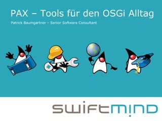 PAX – Tools für den OSGi Alltag Patrick Baumgartner – Senior Software Consultant 