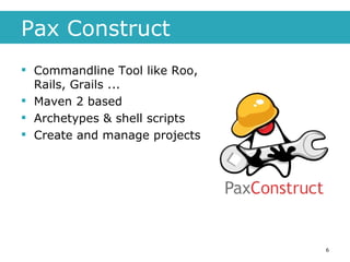 Pax Construct Commandline Tool like Roo, Rails, Grails ... Maven 2 based Archetypes & shell scripts Create and manage projects 