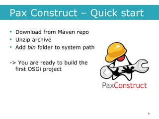 Pax Construct – Quick start Download from Maven repo Unzip archive Add  bin  folder to system path -> You are ready to build the first OSGi project 