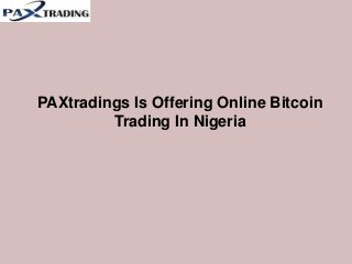 PAXtradings Is Offering Online Bitcoin
Trading In Nigeria
 