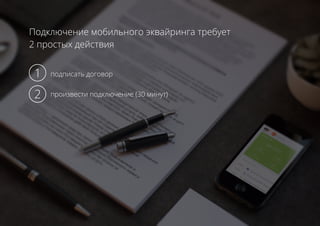 Подключение мобильного эквайринга требует
2 простых действия
подписать договор
произвести подключение (30 минут)
1
2
 