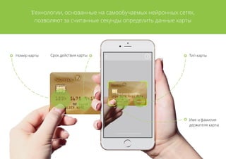 Технологии, основанные на самообучаемых нейронных сетях,
позволяют за считанные секунды определить данные карты
Срок действия карты Тип картыНомер карты
Имя и фамилия
держателя карты
 