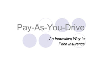 Pay-As-You-Drive
An Innovative Way to
Price Insurance
 