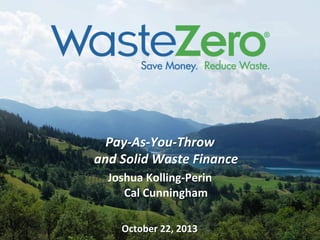 Pay-­‐As-­‐You-­‐Throw	
  
and	
  Solid	
  Waste	
  Finance	
  
Joshua	
  Kolling-­‐Perin	
  
Cal	
  Cunningham	
  

	
  
October	
  22,	
  2013	
  

 