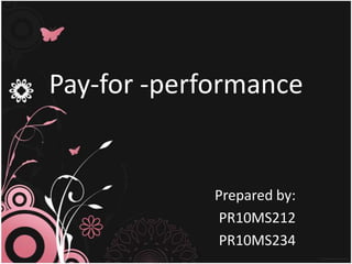 Pay-for -performance


             Prepared by:
              PR10MS212
              PR10MS234
 