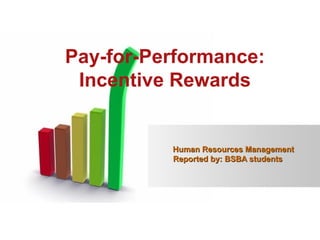 Page 1
Human Resources ManagementHuman Resources Management
Reported by: BSBA studentsReported by: BSBA students
Pay-for-Performance:
Incentive Rewards
 