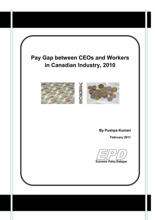 Pay Gap between CEOs and
Workers in Canadian Industry, 2010




                          By Pushpa Kumari
                              First Edition 2011
                   Revised Edition January 2013




                          Economic Policy Dialogue
 