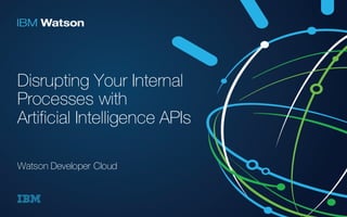 Disrupting Your Internal
Processes with
Artificial Intelligence APIs
Watson Developer Cloud
 