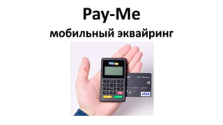 Pay-Me
мобильный эквайринг
 