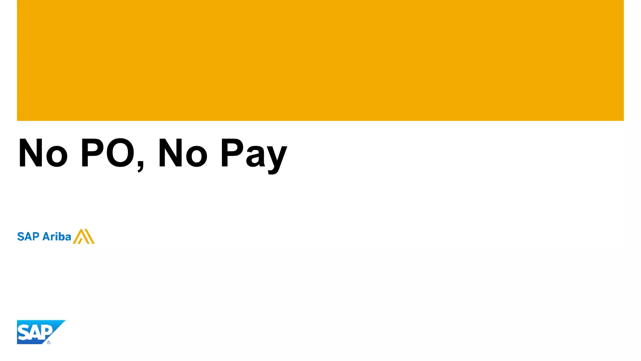 © 2016 SAP SE or an SAP affiliate company. All rights reserved. 18Public
What is no PO, no pay?
Financial management concept
All transactions must be attached to a purchase order
Invoices without a PO number get sent back to the supplier
 
