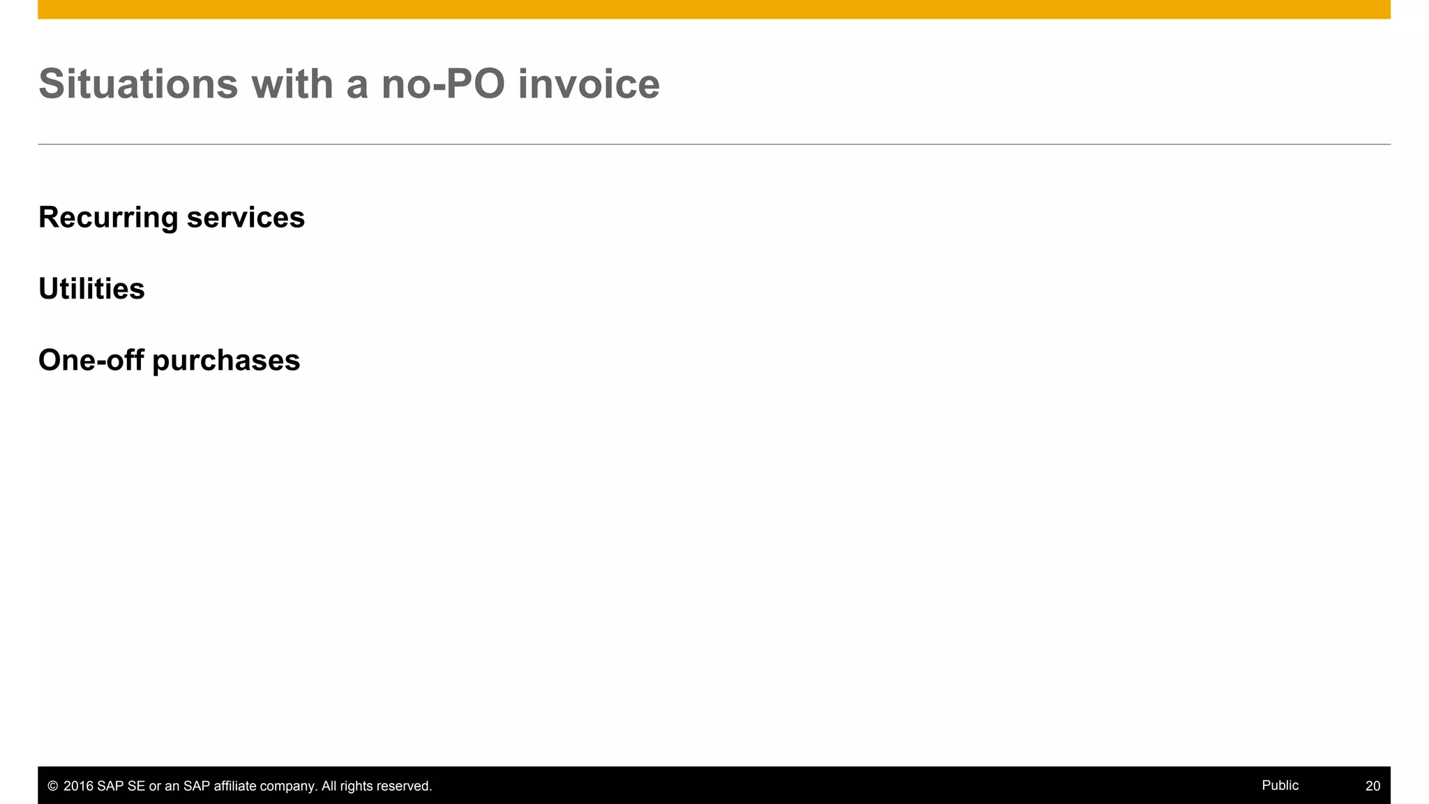 © 2016 SAP SE or an SAP affiliate company. All rights reserved. 20Public
Matching a non-PO invoice
Contract
Goods receipt note
Statement of Work
 