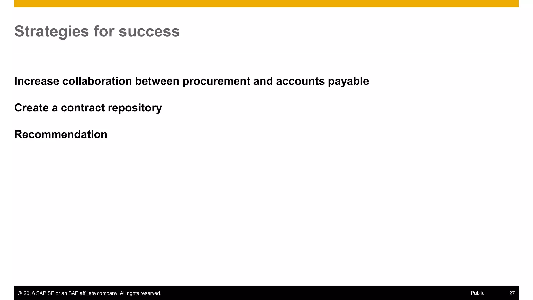 © 2016 SAP SE or an SAP affiliate company. All rights reserved. 27Public
Business process optimization
Lean - Six Sigma legacy
Strong focus in process optimization, efficiency and cost controls
 SAC (Subscriber Acquisition Cost)
 CTS (Cost to Serve)
Leverage existing infrastructure
Ariba Procure-to-Pay (deployed in 2014)
Oracle for financials/supply chain management
 