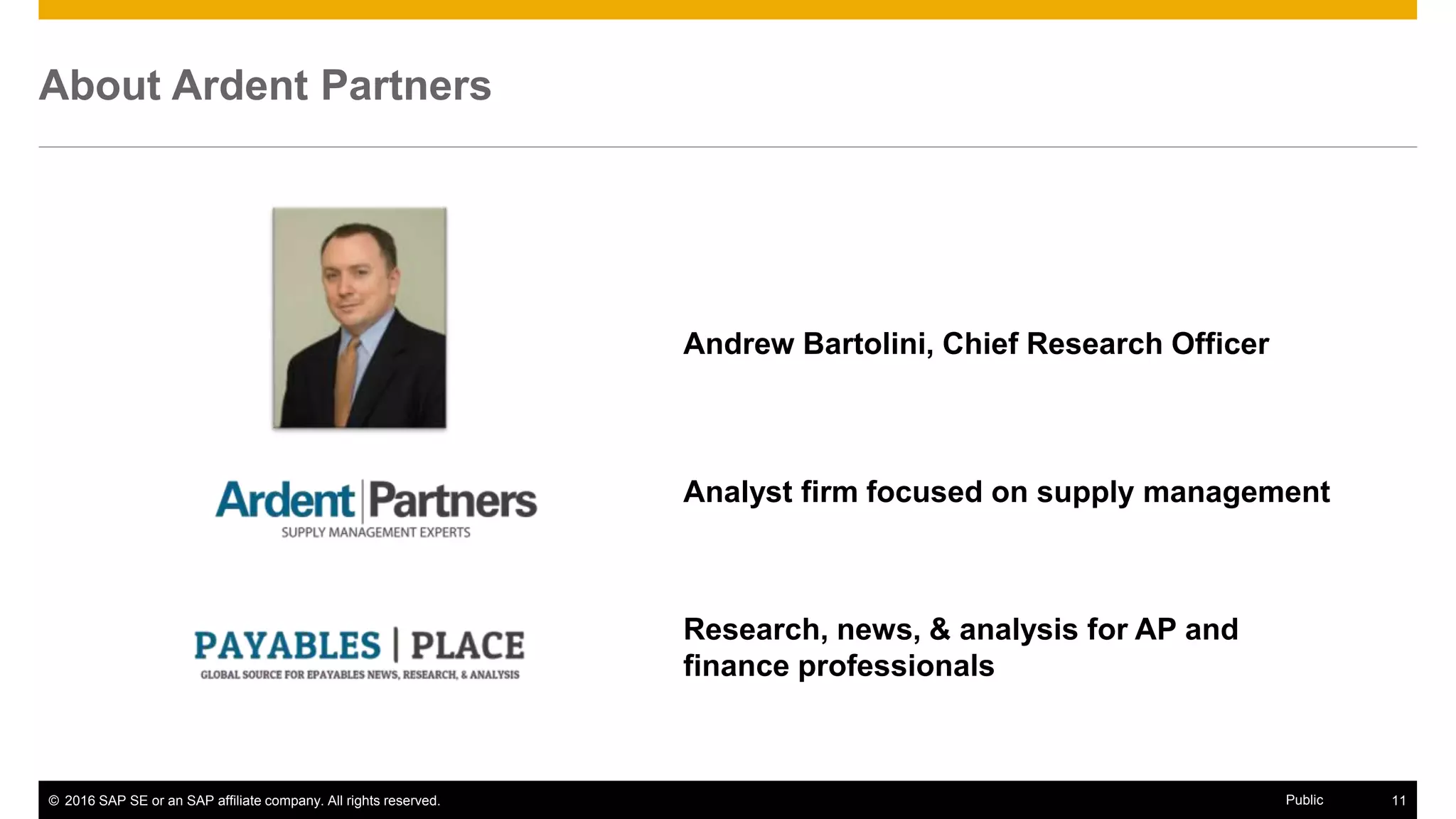© 2016 SAP SE or an SAP affiliate company. All rights reserved. 11Public
About Ardent Partners
Andrew Bartolini, Chief Research Officer
Analyst firm focused on supply management
Research, news, & analysis for AP and
finance professionals
 